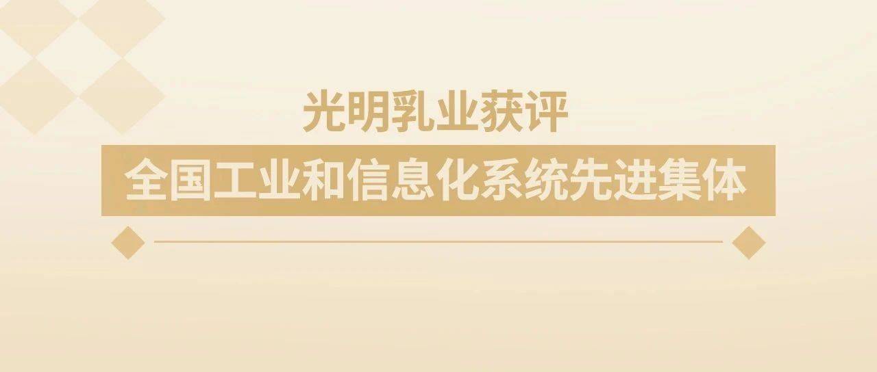 光明乳业荣获全国工业和信息化系统先进集体!数字化全产业链领跑中国乳业高质量发展_企业_乳制品