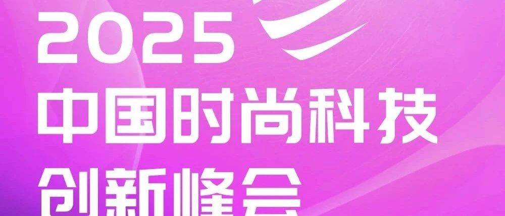 预告|多元共创 时尚创新,2025中国时尚科技创新峰会七月举办
