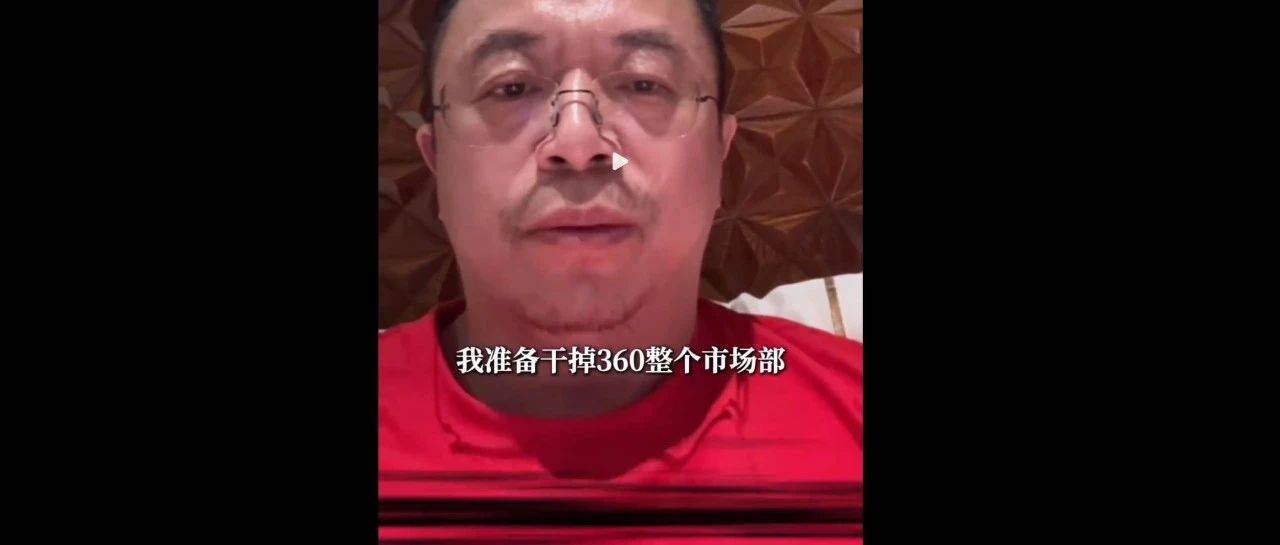 突发！周鸿祎“动真格”：准备干掉360整个市场部！一年省几千万元
