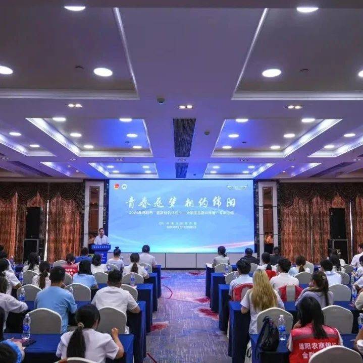 “青春逐梦 相约绵阳”| 2025“逐梦扬帆计划”大学生金融训练营专项活动正式启动_实践_实习_黎云云