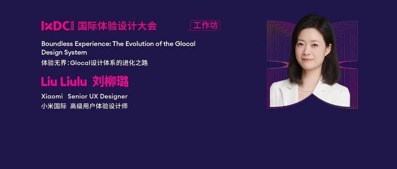 IXDC2025工作坊预告:小米高级用户设计师刘柳璐拆解「体验无界」实践,解码 Glocal 设计体系的进化密码!_全球化