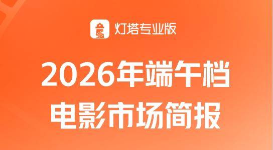 2026端午档简报-营业影院数创新高，头部影片受众差异大封面图