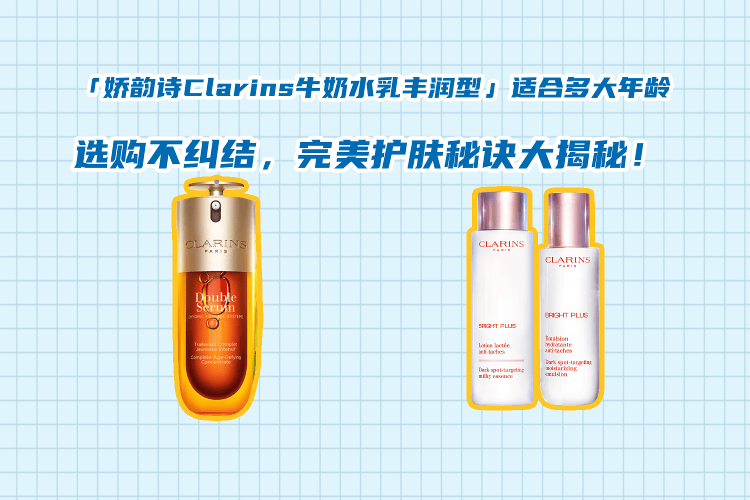 「娇韵诗Clarins牛奶水乳丰润型」适合什么年龄?选购不纠结,护肤秘诀大揭秘!_肌肤_修护_产品